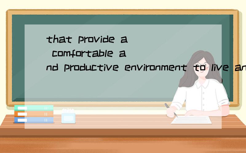 that provide a comfortable and productive environment to live and work in翻译成中文是什么意思?