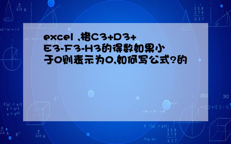 excel ,格C3+D3+E3-F3-H3的得数如果小于0则表示为0,如何写公式?的