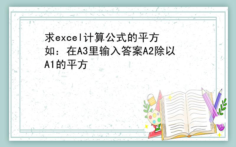 求excel计算公式的平方 如：在A3里输入答案A2除以A1的平方