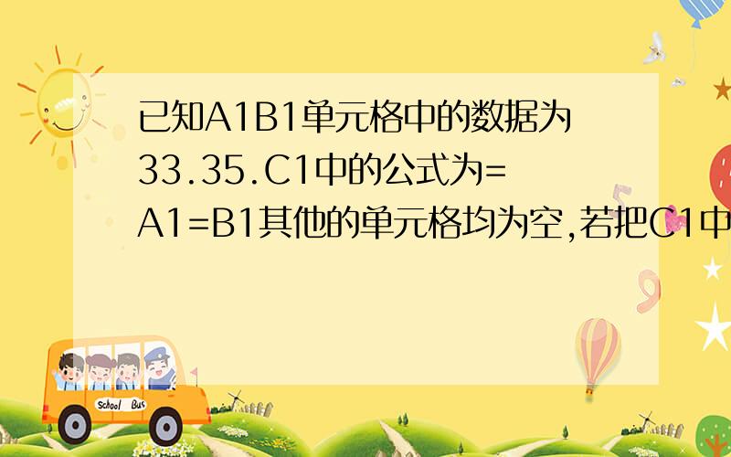 已知A1B1单元格中的数据为33.35.C1中的公式为=A1=B1其他的单元格均为空,若把C1中的公式复制到C2,则C2显示为A 88B 0C A1+B1D 22