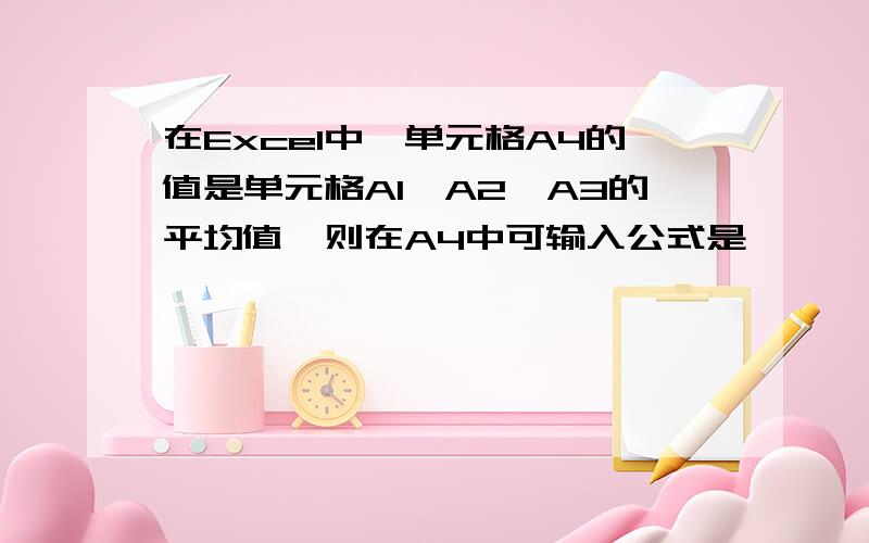 在Excel中,单元格A4的值是单元格A1,A2,A3的平均值,则在A4中可输入公式是