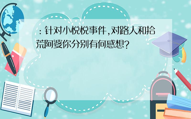 ：针对小悦悦事件,对路人和拾荒阿婆你分别有何感想?