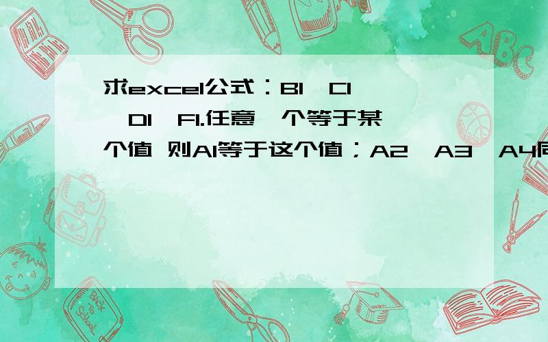 求excel公式：B1,C1,D1,F1.任意一个等于某个值 则A1等于这个值；A2,A3,A4同上面实际要求是这样的例如后面三个色块：每一行黄1,粉1,紫1 只会显示一个数字,绿1自动等于这个数字；粉2,紫2也只有一