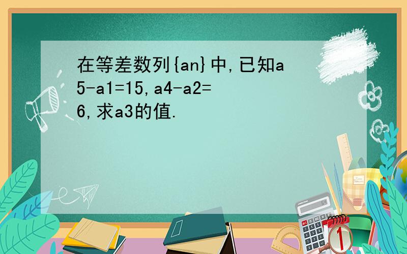 在等差数列{an}中,已知a5-a1=15,a4-a2=6,求a3的值.