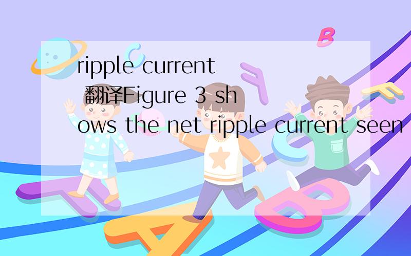 ripple current 翻译Figure 3 shows the net ripple current seen by the outputcapacitors for the different phase configurations.中的ripple current怎么翻译?谢谢!