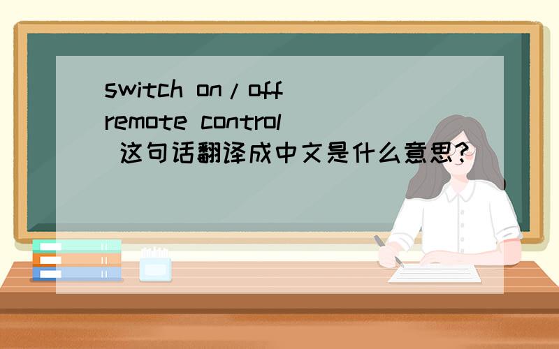 switch on/off remote control 这句话翻译成中文是什么意思?