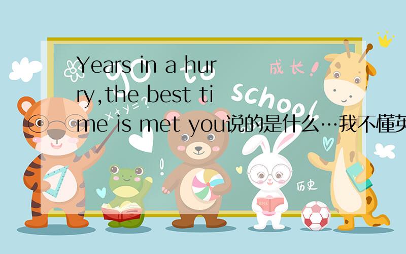 Years in a hurry,the best time is met you说的是什么…我不懂英语