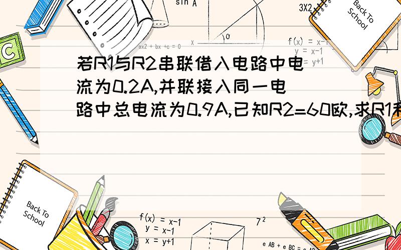 若R1与R2串联借入电路中电流为0.2A,并联接入同一电路中总电流为0.9A,已知R2=60欧,求R1和电源电压U