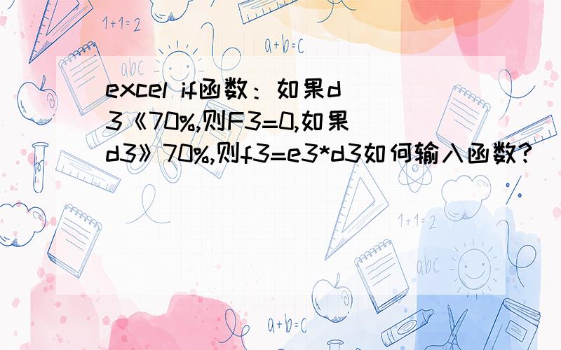 excel if函数：如果d3《70%,则F3=0,如果d3》70%,则f3=e3*d3如何输入函数?