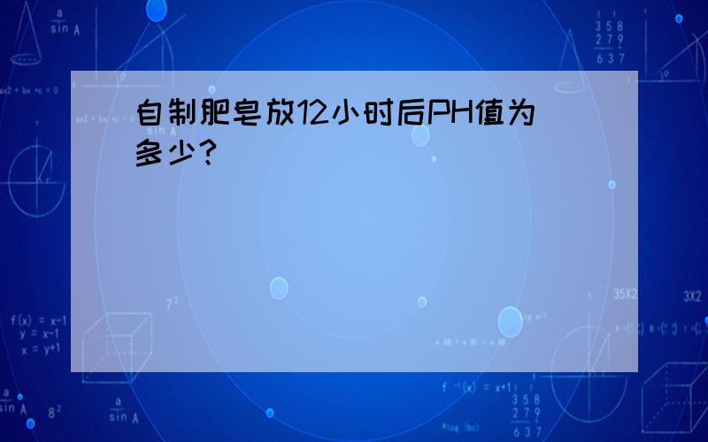 自制肥皂放12小时后PH值为多少?