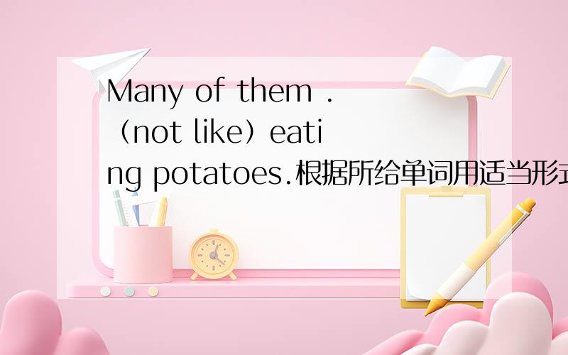 Many of them .（not like）eating potatoes.根据所给单词用适当形式填空!