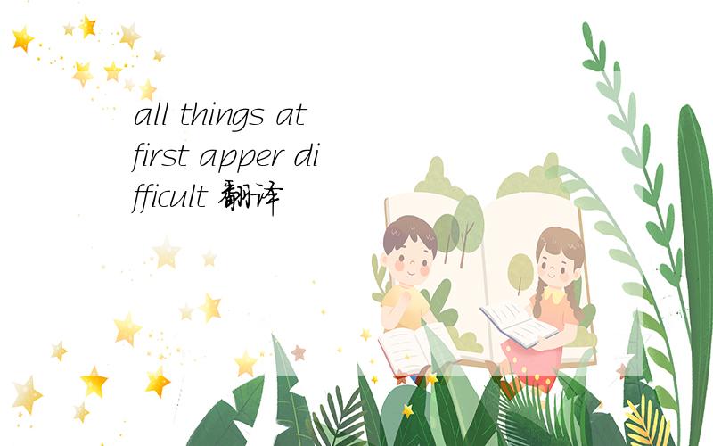 all things at first apper difficult 翻译