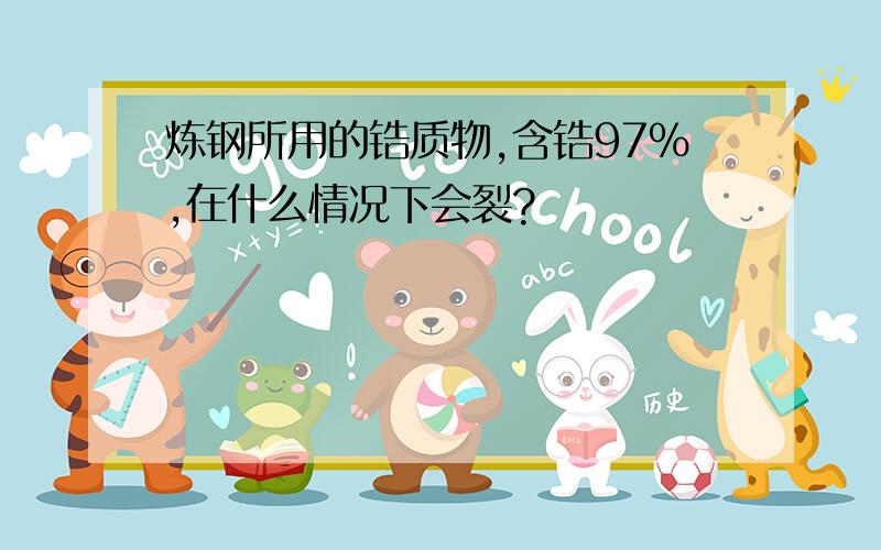 炼钢所用的锆质物,含锆97％,在什么情况下会裂?