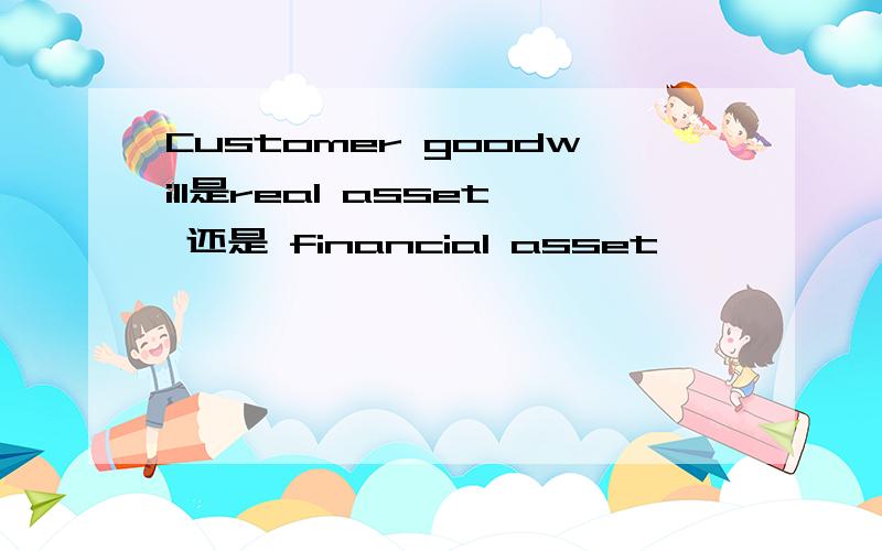 Customer goodwill是real asset 还是 financial asset