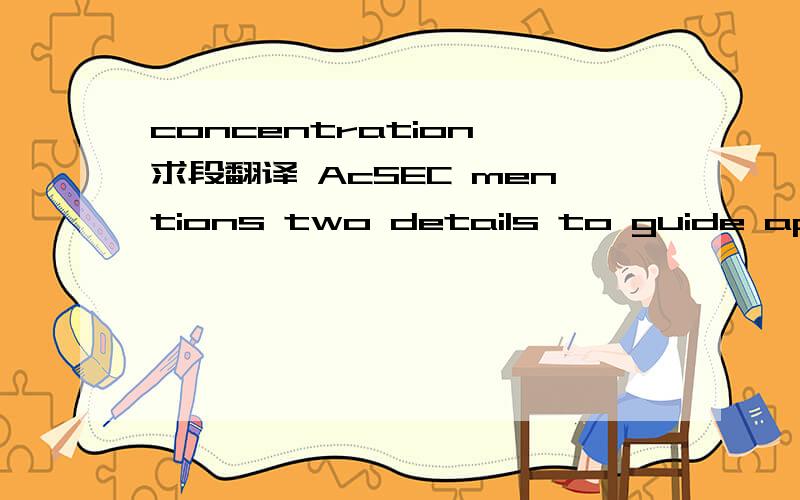 concentration 求段翻译 AcSEC mentions two details to guide application of the criteria.In applying the materiality criterion,companies should consider the materiality of the possible change in estimate,not the materiality of the amount reported f