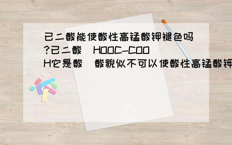 已二酸能使酸性高锰酸钾褪色吗?已二酸  HOOC-COOH它是酸  酸貌似不可以使酸性高锰酸钾褪色但是   已二酸   它 又好像 比较特殊有张卷子答案写它可以   但是  为什么啊那   到底  它能不能使