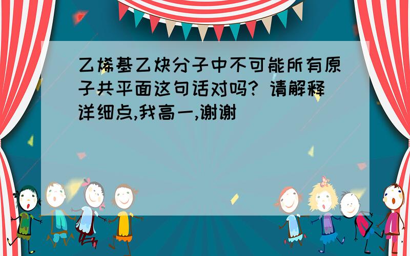 乙烯基乙炔分子中不可能所有原子共平面这句话对吗? 请解释详细点,我高一,谢谢