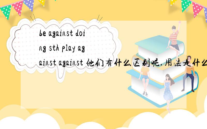 be against doing sth play against against 他们有什么区别呢,用法是什么 呢