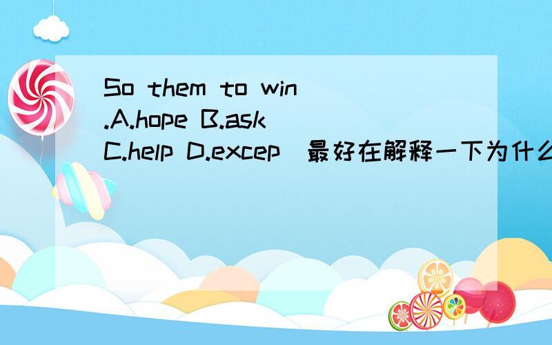So them to win.A.hope B.ask C.help D.excep(最好在解释一下为什么)