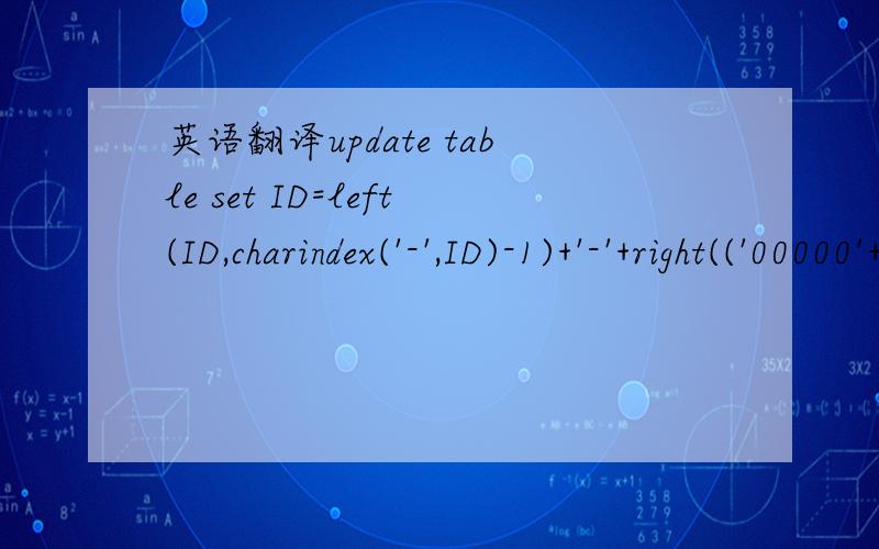 英语翻译update table set ID=left(ID,charindex('-',ID)-1)+'-'+right(('00000'+right(ID,len(_ID)-charindex('-',ID))),9)from table where len(ID)-charindex('-',ID)9