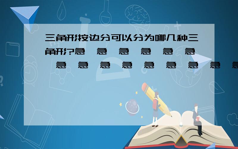 三角形按边分可以分为哪几种三角形?急、急、急、急、急、急、急、急、急、急、急、急、急、急、急、急、急、急!