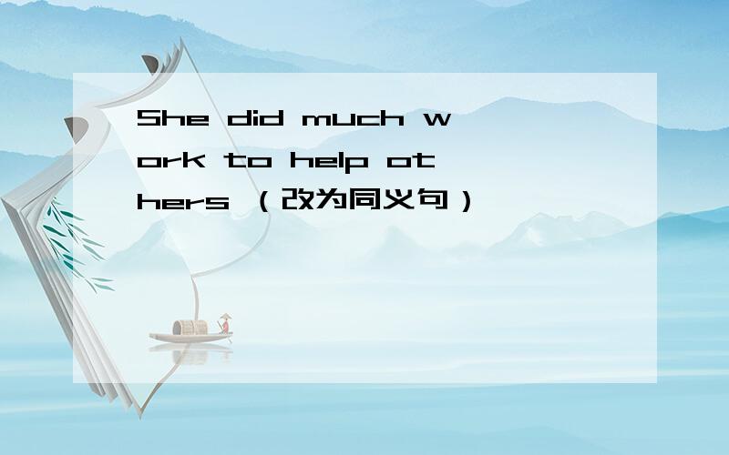 She did much work to help others （改为同义句）