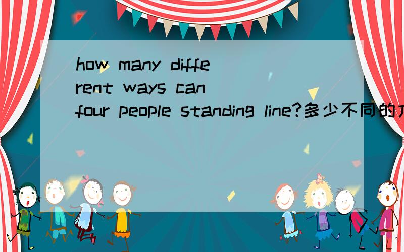 how many different ways can four people standing line?多少不同的方式可以站在四人行吗?