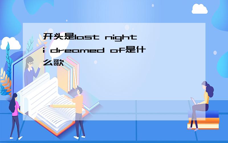 开头是last night i dreamed of是什么歌