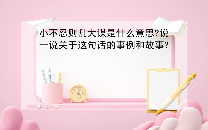 小不忍则乱大谋是什么意思?说一说关于这句话的事例和故事?