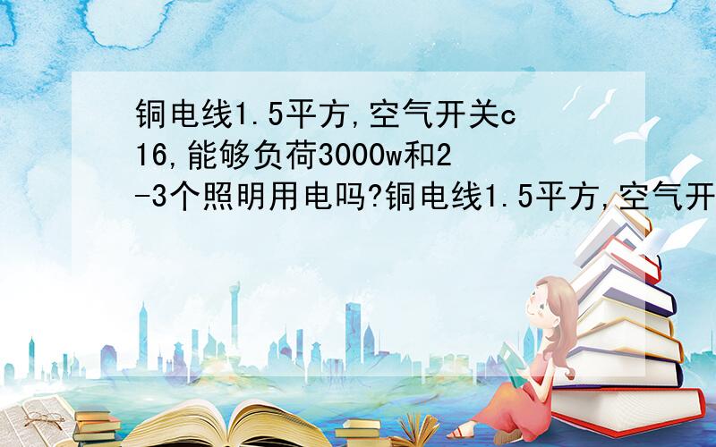 铜电线1.5平方,空气开关c16,能够负荷3000w和2-3个照明用电吗?铜电线1.5平方,空气开关c16,能够负荷3000w热水器和2-3个照明用电吗?