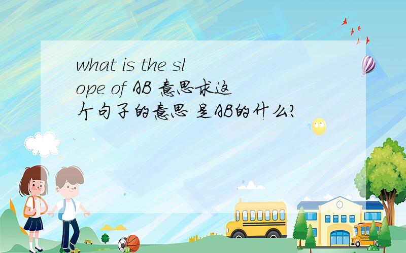 what is the slope of AB 意思求这个句子的意思 是AB的什么?