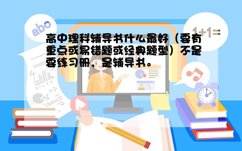 高中理科辅导书什么最好（要有重点或易错题或经典题型）不是要练习册，是辅导书。