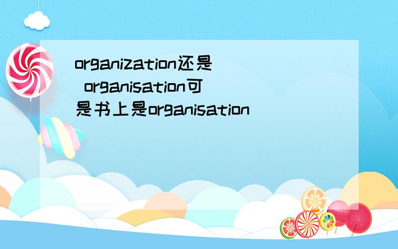 organization还是 organisation可是书上是organisation