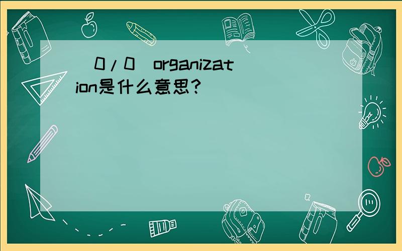 (0/0)organization是什么意思?