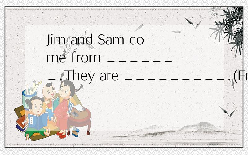 Jim and Sam come from _______.They are _________.(English)