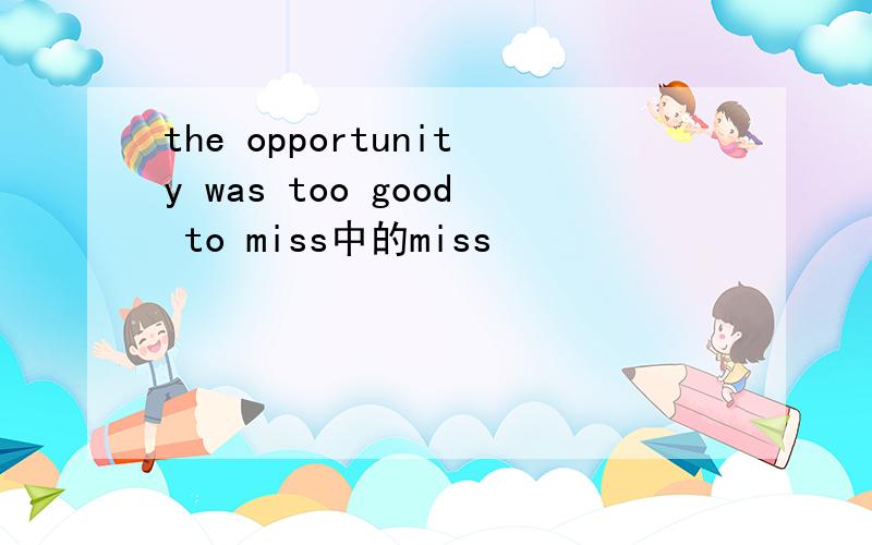 the opportunity was too good to miss中的miss