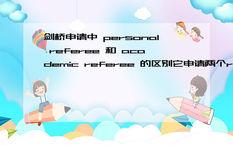 剑桥申请中 personal referee 和 academic referee 的区别它申请两个referee是不能一样的