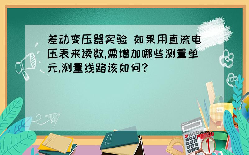 差动变压器实验 如果用直流电压表来读数,需增加哪些测量单元,测量线路该如何?