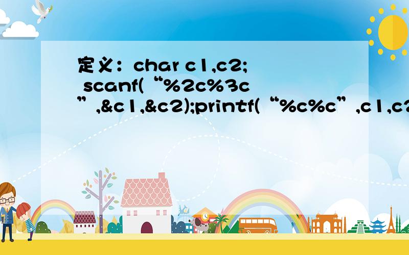 定义：char c1,c2; scanf(“%2c%3c”,&c1,&c2);printf(“%c%c”,c1,c2); 键盘输入：ABCDE;则输出的结果是答案是A C 这个该怎么解呢