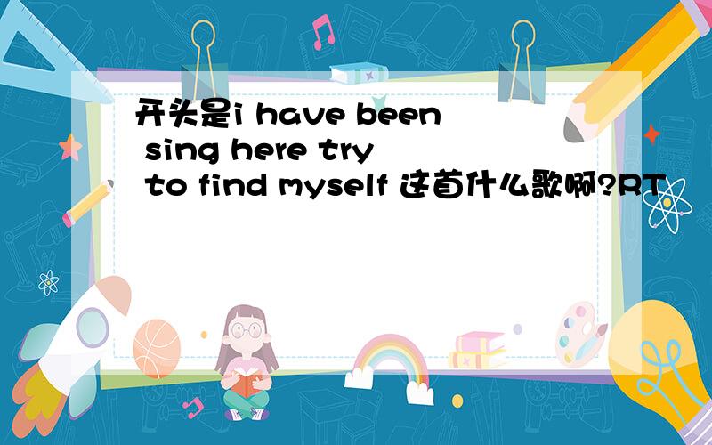 开头是i have been sing here try to find myself 这首什么歌啊?RT