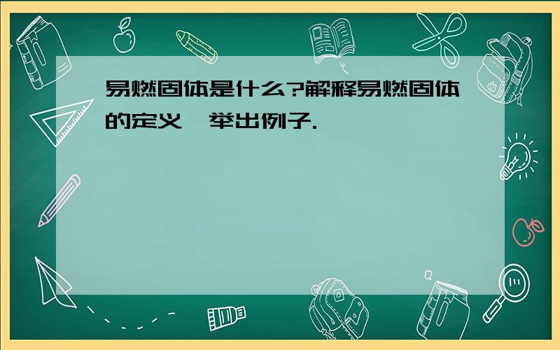 易燃固体是什么?解释易燃固体的定义,举出例子.