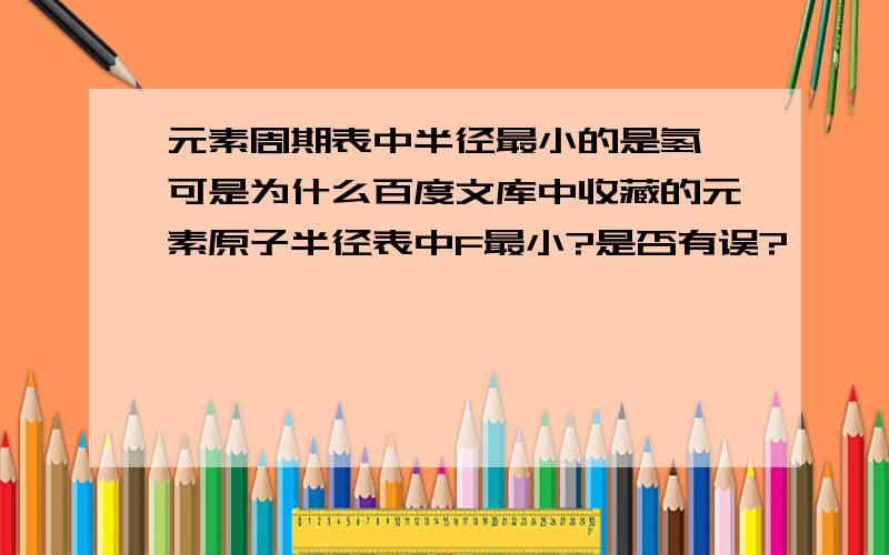 元素周期表中半径最小的是氢,可是为什么百度文库中收藏的元素原子半径表中F最小?是否有误?