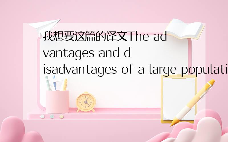 我想要这篇的译文The advantages and disadvantages of a large population .The advantages and disadvantages of a large population have long been a subject of discussion among economists.It has been argued that the supply of good land is limited.