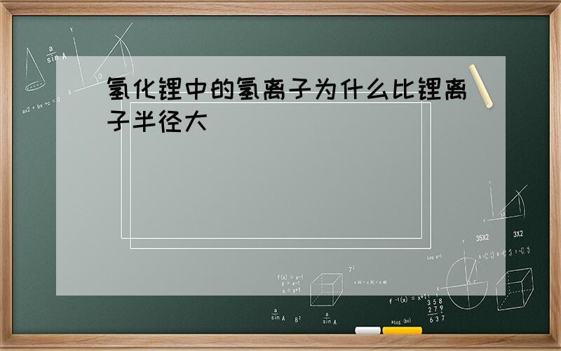 氢化锂中的氢离子为什么比锂离子半径大