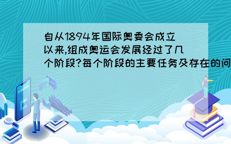 自从1894年国际奥委会成立以来,组成奥运会发展经过了几个阶段?每个阶段的主要任务及存在的问题是什么?