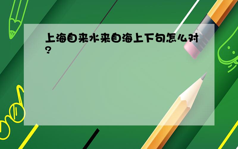 上海自来水来自海上下句怎么对?