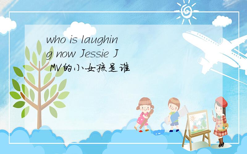 who is laughing now Jessie J MV的小女孩是谁