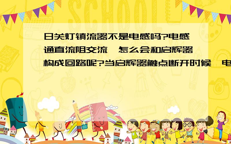 日关灯镇流器不是电感吗?电感通直流阻交流,怎么会和启辉器构成回路呢?当启辉器触点断开时候,电流突然变化,电感产生感应电动势,方向不是和电源相反吗?怎么会产生高压将气体击穿?