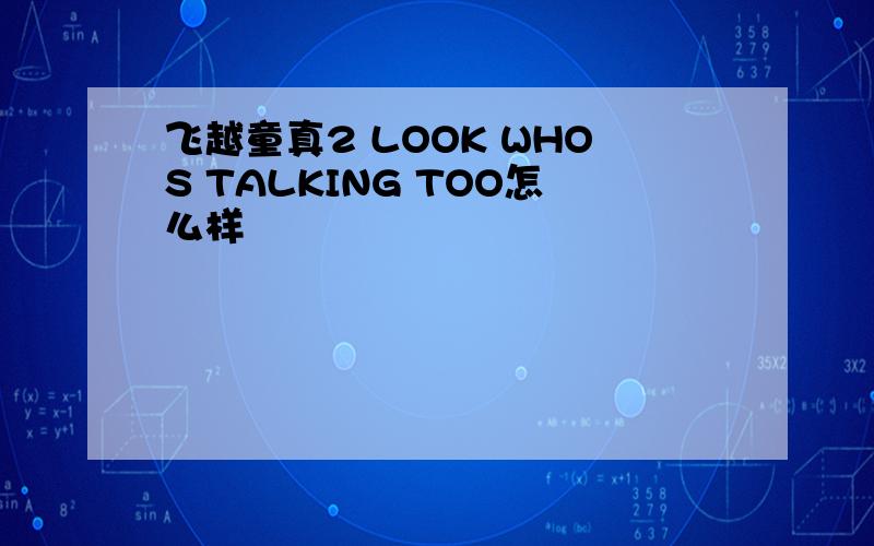 飞越童真2 LOOK WHOS TALKING TOO怎么样