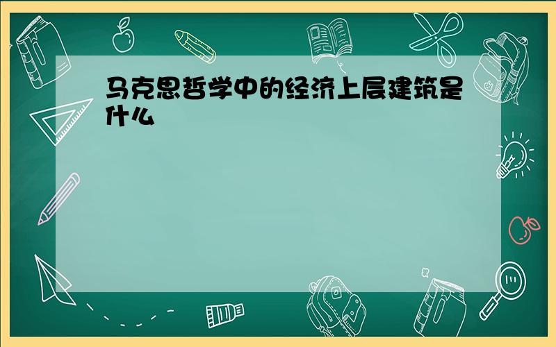 马克思哲学中的经济上层建筑是什么